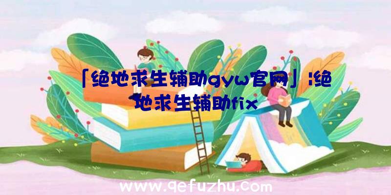 「绝地求生辅助gyw官网」|绝地求生辅助fix